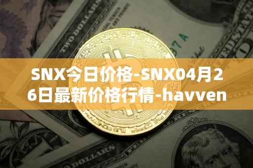 SNX今日价格-SNX04月26日最新价格行情-havven最新走势消息