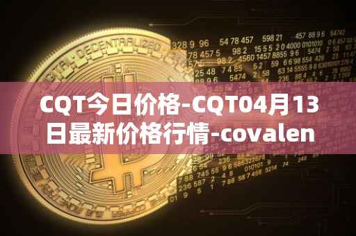 CQT今日价格-CQT04月13日最新价格行情-covalent最新走势消息