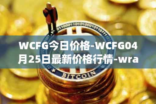 WCFG今日价格-WCFG04月25日最新价格行情-wrapped-centrifuge最新走势消息
