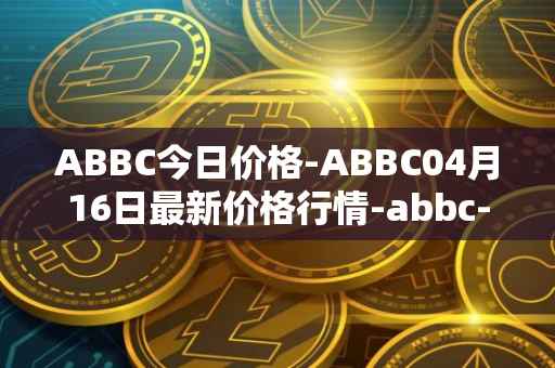 ABBC今日价格-ABBC04月16日最新价格行情-abbc-foundation最新走势消息