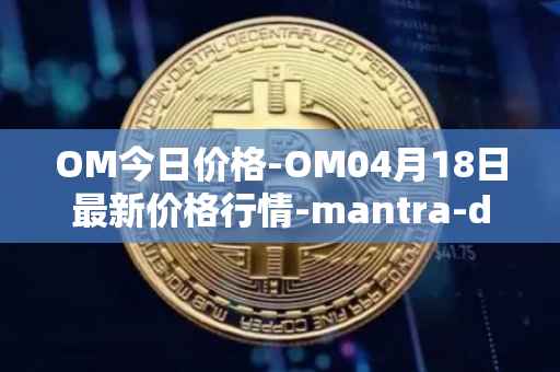 OM今日价格-OM04月18日最新价格行情-mantra-dao最新走势消息