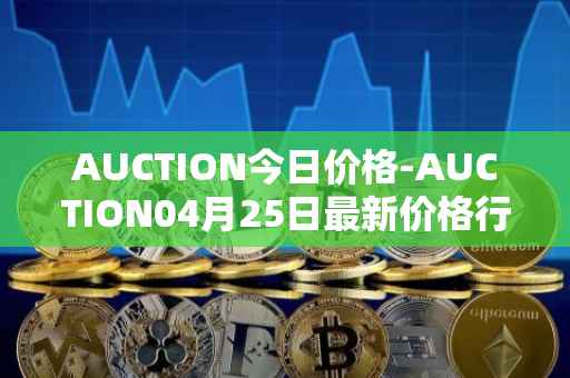 AUCTION今日价格-AUCTION04月25日最新价格行情-auction最新走势消息