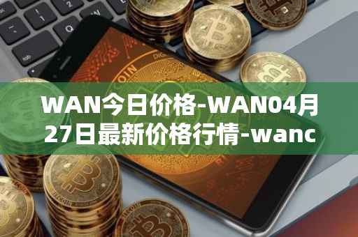WAN今日价格-WAN04月27日最新价格行情-wanchain最新走势消息