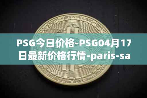 PSG今日价格-PSG04月17日最新价格行情-paris-saint-germain-fan-token最新走势消息