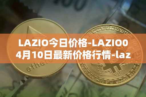 LAZIO今日价格-LAZIO04月10日最新价格行情-lazio-fan-token最新走势消息