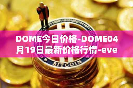 DOME今日价格-DOME04月19日最新价格行情-everdome最新走势消息