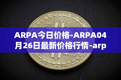 ARPA今日价格-ARPA04月26日最新价格行情-arpa-chain最新走势消息