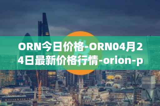 ORN今日价格-ORN04月24日最新价格行情-orion-protocol最新走势消息
