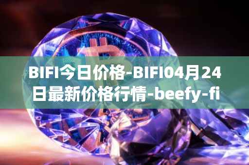 BIFI今日价格-BIFI04月24日最新价格行情-beefy-finance最新走势消息