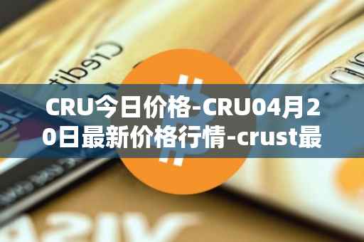 CRU今日价格-CRU04月20日最新价格行情-crust最新走势消息