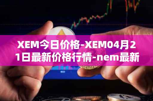 XEM今日价格-XEM04月21日最新价格行情-nem最新走势消息