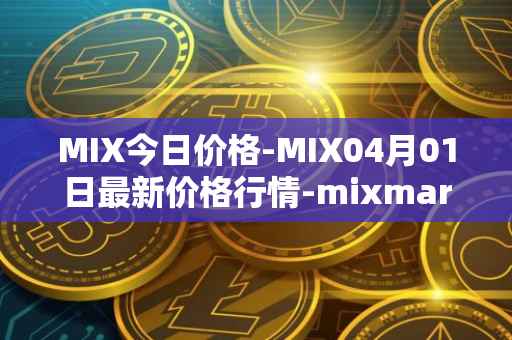 MIX今日价格-MIX04月01日最新价格行情-mixmarvel最新走势消息