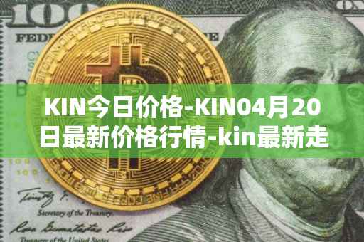 KIN今日价格-KIN04月20日最新价格行情-kin最新走势消息