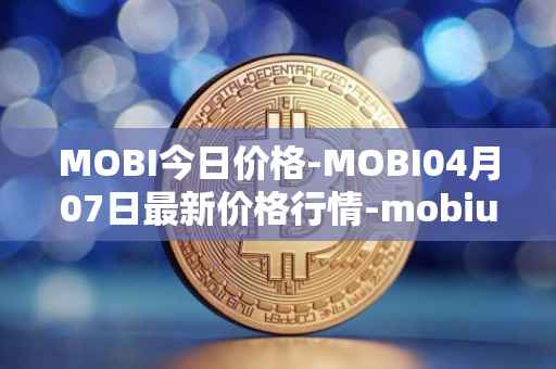 MOBI今日价格-MOBI04月07日最新价格行情-mobius最新走势消息