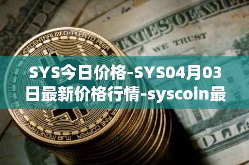SYS今日价格-SYS04月03日最新价格行情-syscoin最新走势消息