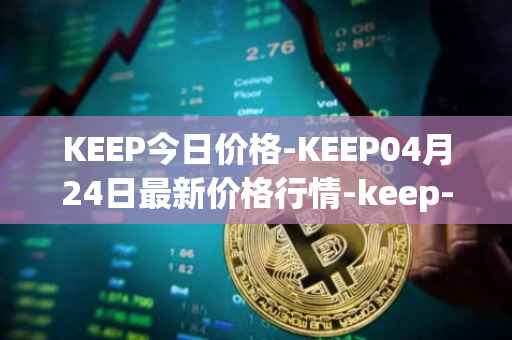 KEEP今日价格-KEEP04月24日最新价格行情-keep-network最新走势消息