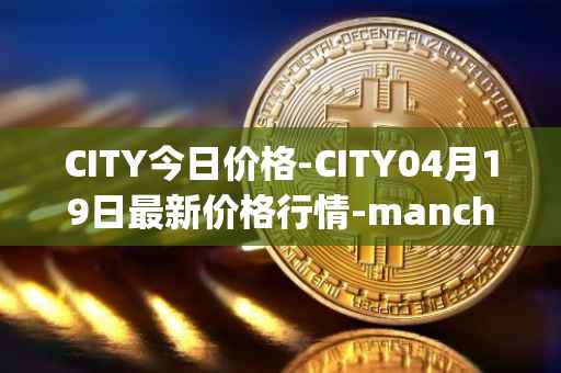 CITY今日价格-CITY04月19日最新价格行情-manchester-city-fan-token最新走势消息
