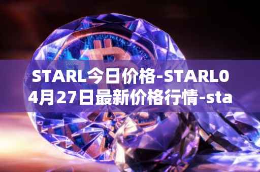 STARL今日价格-STARL04月27日最新价格行情-starl最新走势消息