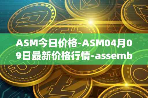 ASM今日价格-ASM04月09日最新价格行情-assemble-protocol最新走势消息
