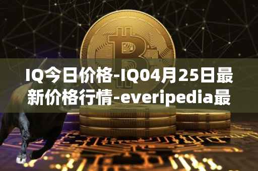 IQ今日价格-IQ04月25日最新价格行情-everipedia最新走势消息