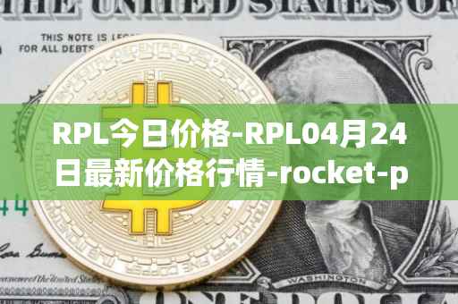 RPL今日价格-RPL04月24日最新价格行情-rocket-pool最新走势消息