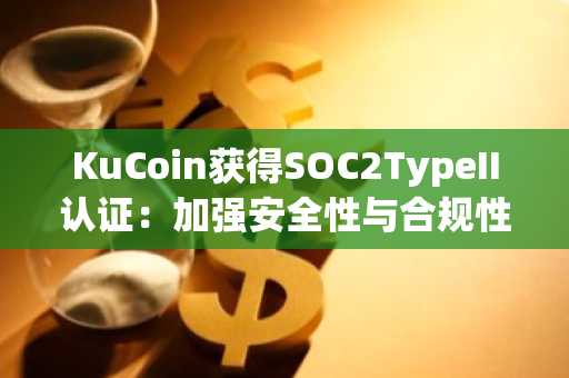 KuCoin获得SOC2TypeII认证：加强安全性与合规性标准