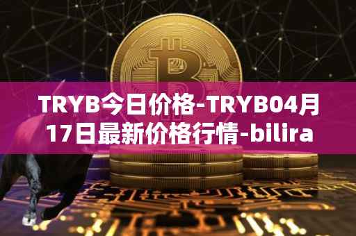 TRYB今日价格-TRYB04月17日最新价格行情-bilira最新走势消息