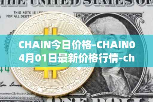 CHAIN今日价格-CHAIN04月01日最新价格行情-chain-games最新走势消息