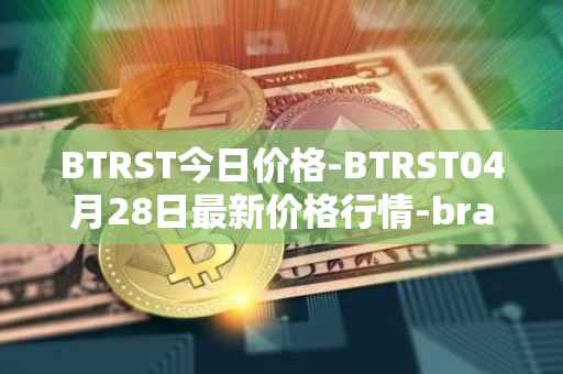 BTRST今日价格-BTRST04月28日最新价格行情-braintrust最新走势消息