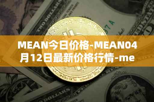 MEAN今日价格-MEAN04月12日最新价格行情-mean最新走势消息