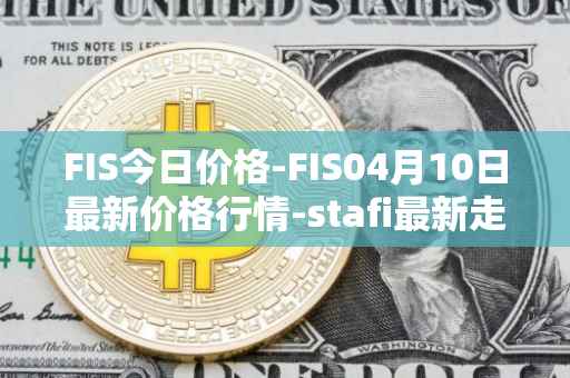 FIS今日价格-FIS04月10日最新价格行情-stafi最新走势消息