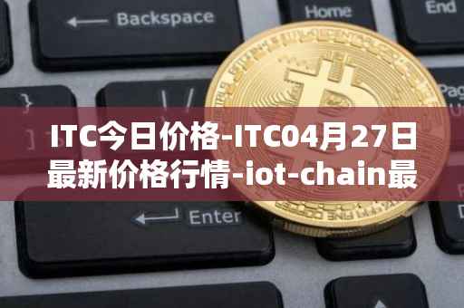 ITC今日价格-ITC04月27日最新价格行情-iot-chain最新走势消息
