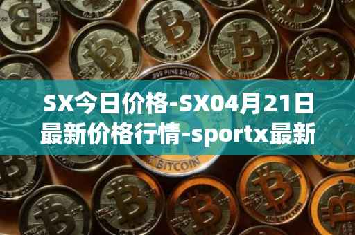 SX今日价格-SX04月21日最新价格行情-sportx最新走势消息
