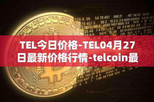 TEL今日价格-TEL04月27日最新价格行情-telcoin最新走势消息