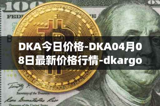 DKA今日价格-DKA04月08日最新价格行情-dkargo最新走势消息