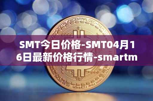SMT今日价格-SMT04月16日最新价格行情-smartmesh最新走势消息