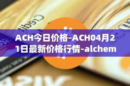 ACH今日价格-ACH04月21日最新价格行情-alchemy-pay最新走势消息