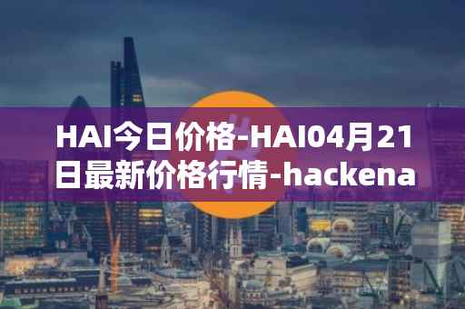 HAI今日价格-HAI04月21日最新价格行情-hackenai最新走势消息