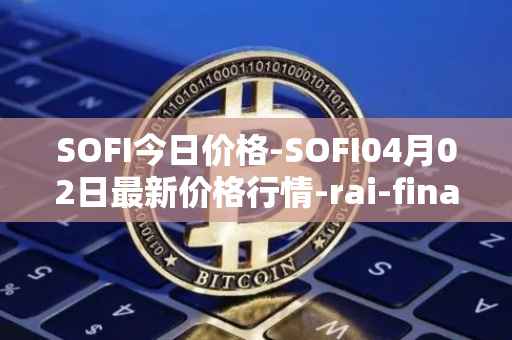 SOFI今日价格-SOFI04月02日最新价格行情-rai-finance最新走势消息