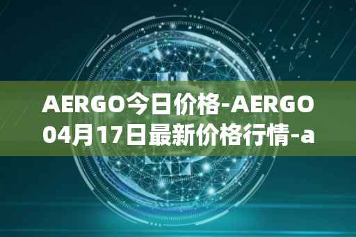 AERGO今日价格-AERGO04月17日最新价格行情-aergo最新走势消息