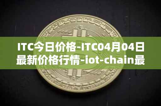 ITC今日价格-ITC04月04日最新价格行情-iot-chain最新走势消息