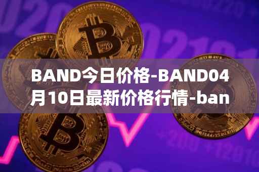 BAND今日价格-BAND04月10日最新价格行情-band-protocol最新走势消息