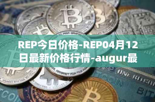 REP今日价格-REP04月12日最新价格行情-augur最新走势消息