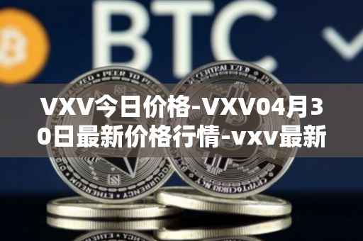 VXV今日价格-VXV04月30日最新价格行情-vxv最新走势消息
