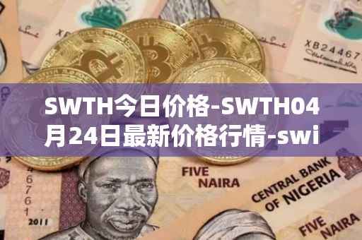 SWTH今日价格-SWTH04月24日最新价格行情-switcheo最新走势消息