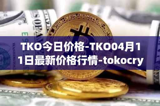 TKO今日价格-TKO04月11日最新价格行情-tokocrypto最新走势消息