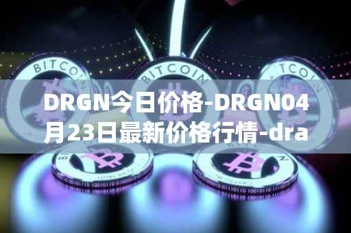 DRGN今日价格-DRGN04月23日最新价格行情-dragonchain最新走势消息