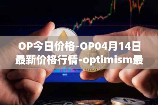 OP今日价格-OP04月14日最新价格行情-optimism最新走势消息