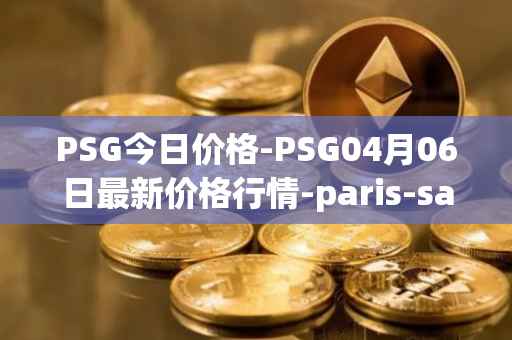 PSG今日价格-PSG04月06日最新价格行情-paris-saint-germain-fan-token最新走势消息