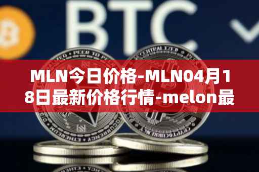 MLN今日价格-MLN04月18日最新价格行情-melon最新走势消息
